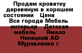 Продам кроватку деревяную в хорошем состоянии › Цена ­ 3 000 - Все города Мебель, интерьер » Детская мебель   . Ямало-Ненецкий АО,Муравленко г.